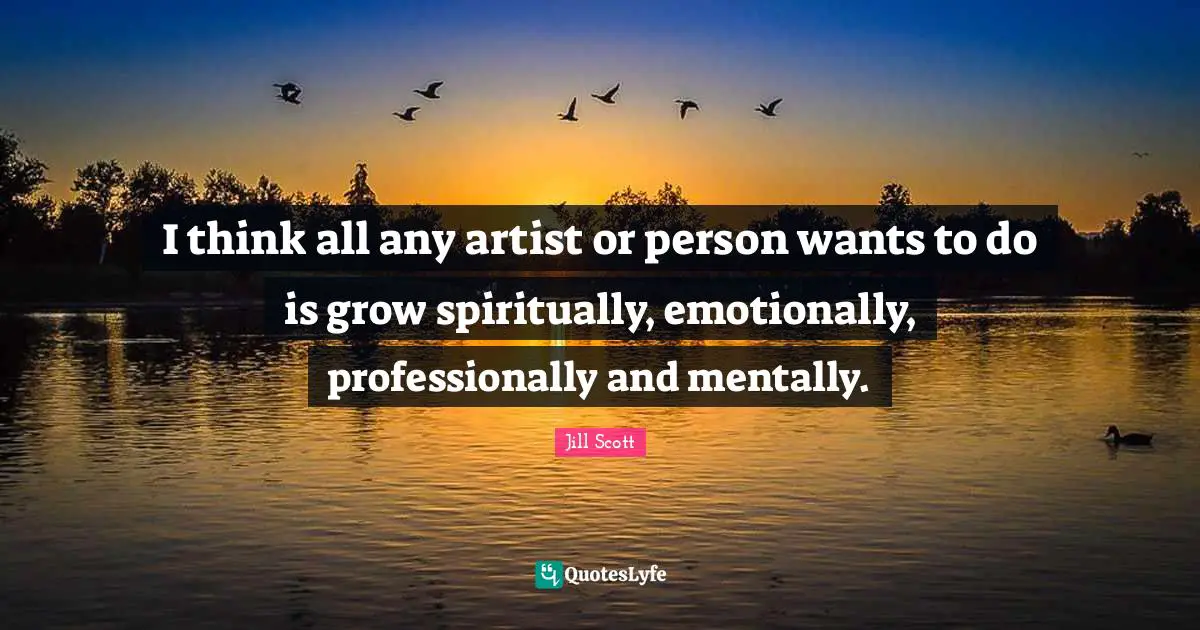 Jill Scott Quotes: "I think all any artist or person wants to do is grow spiritually, emotionally, professionally and mentally."