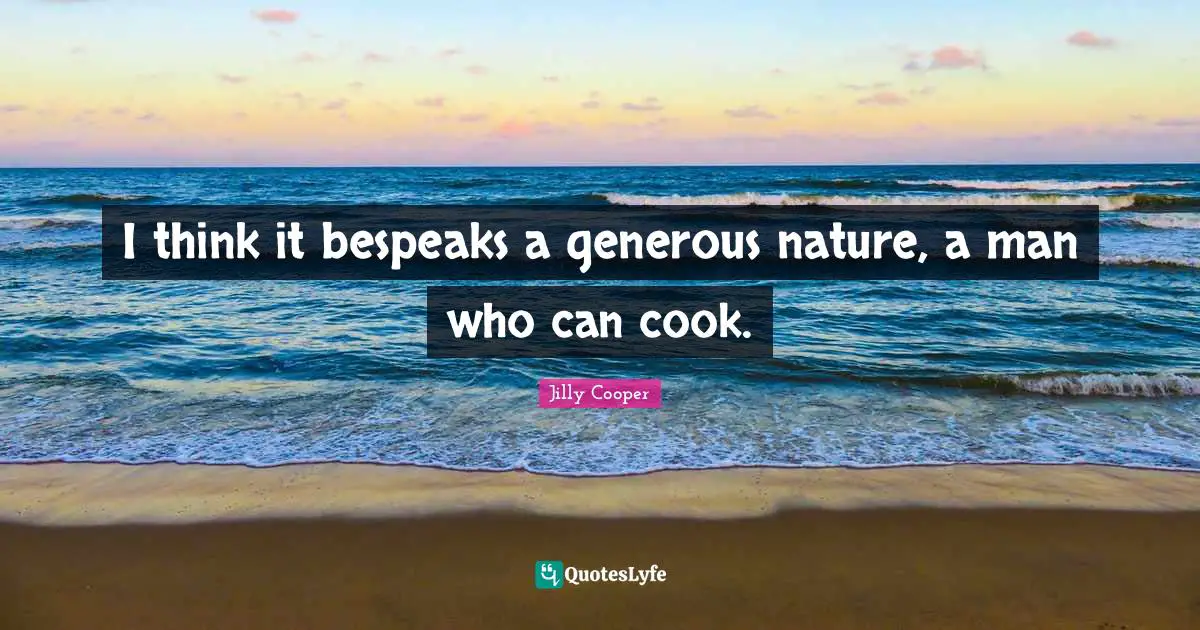 Jilly Cooper Quotes: "I think it bespeaks a generous nature, a man who can cook."