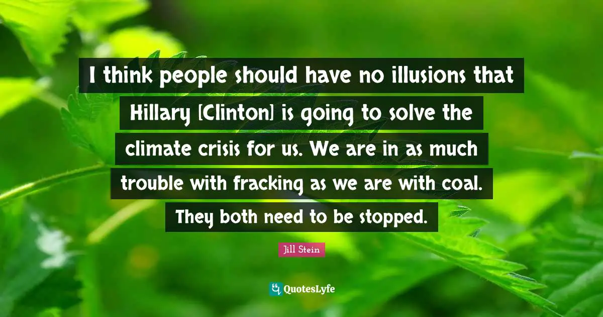 Clinton Quotes: "I think people should have no illusions that Hillary [Clinton] is going to solve the climate crisis for us. We are in as much trouble with fracking as we are with coal. They both need to be stopped."