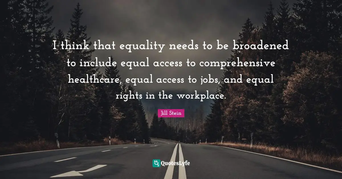 Healthcare Quotes: "I think that equality needs to be broadened to include equal access to comprehensive healthcare, equal access to jobs, and equal rights in the workplace."
