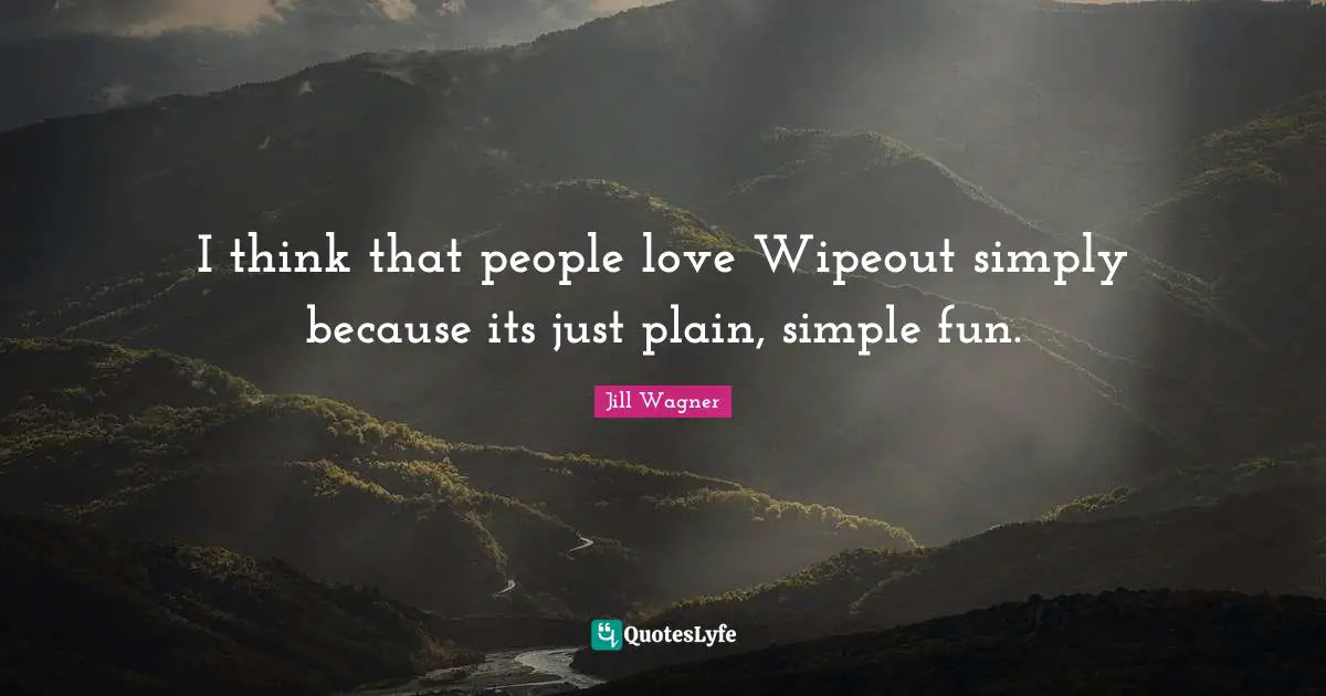 I think that people love Wipeout simply because its just plain, simple fun.