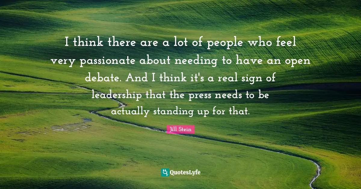 I think there are a lot of people who feel very passionate about needing to have an open debate. And I think it's a real sign of leadership that the press needs to be actually standing up for that.