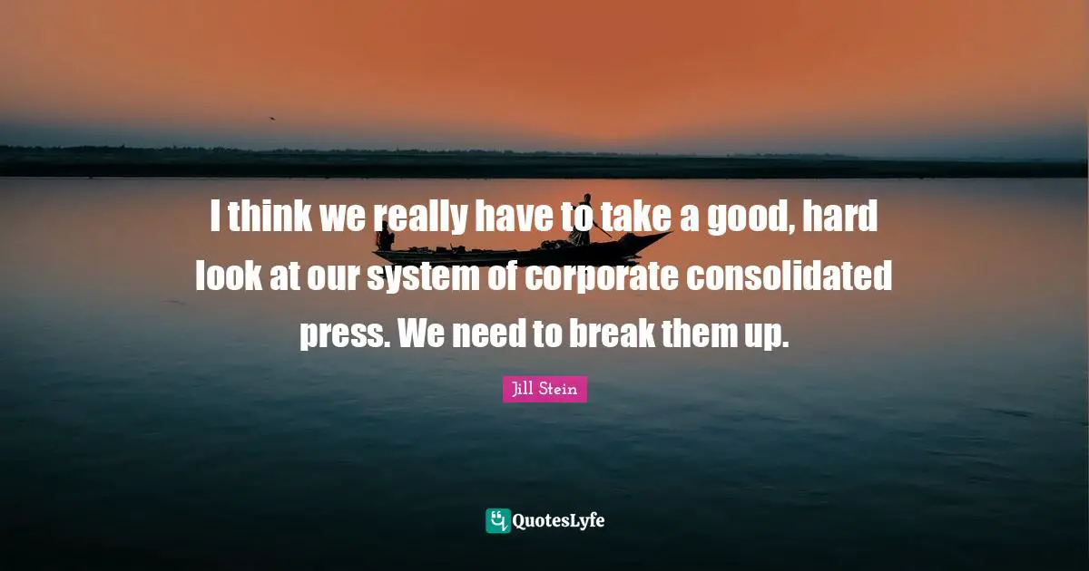 I think we really have to take a good, hard look at our system of corporate consolidated press. We need to break them up.