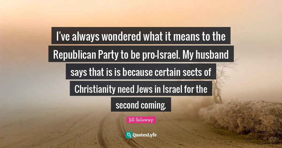 I've always wondered what it means to the Republican Party to be pro-Israel. My husband says that is is because certain sects of Christianity need Jews in Israel for the second coming.