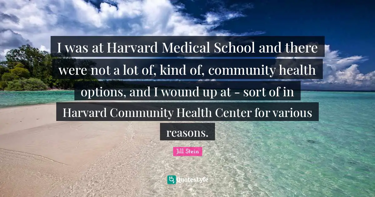I was at Harvard Medical School and there were not a lot of, kind of, community health options, and I wound up at - sort of in Harvard Community Health Center for various reasons.