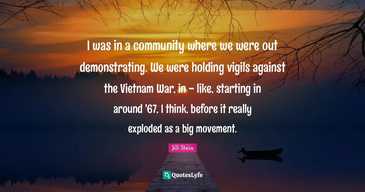 I was in a community where we were out demonstrating. We were holding vigils against the Vietnam War, in - like, starting in around '67, I think, before it really exploded as a big movement.