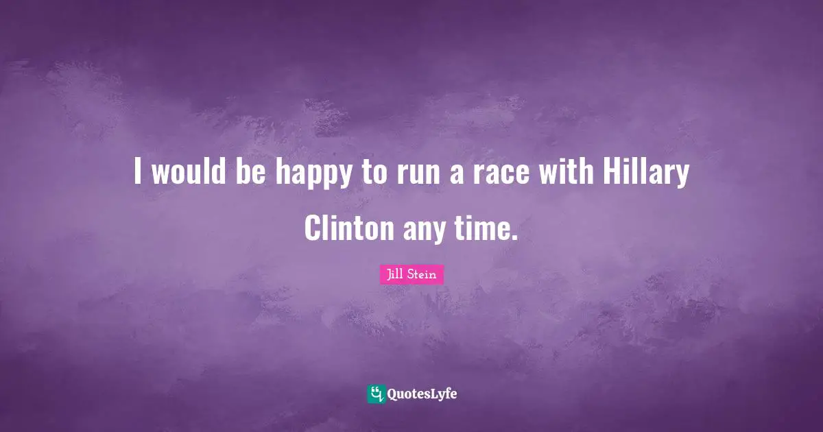 I would be happy to run a race with Hillary Clinton any time.