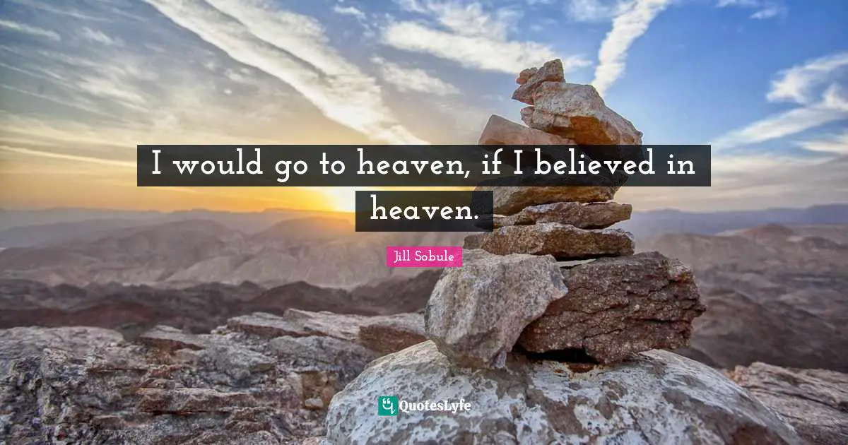 Jill Sobule Quotes: I would go to heaven, if I believed in heaven.
