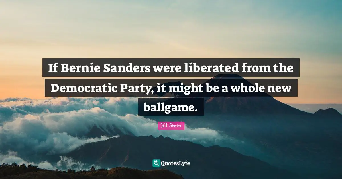 Ballgame Quotes: "If Bernie Sanders were liberated from the Democratic Party, it might be a whole new ballgame."