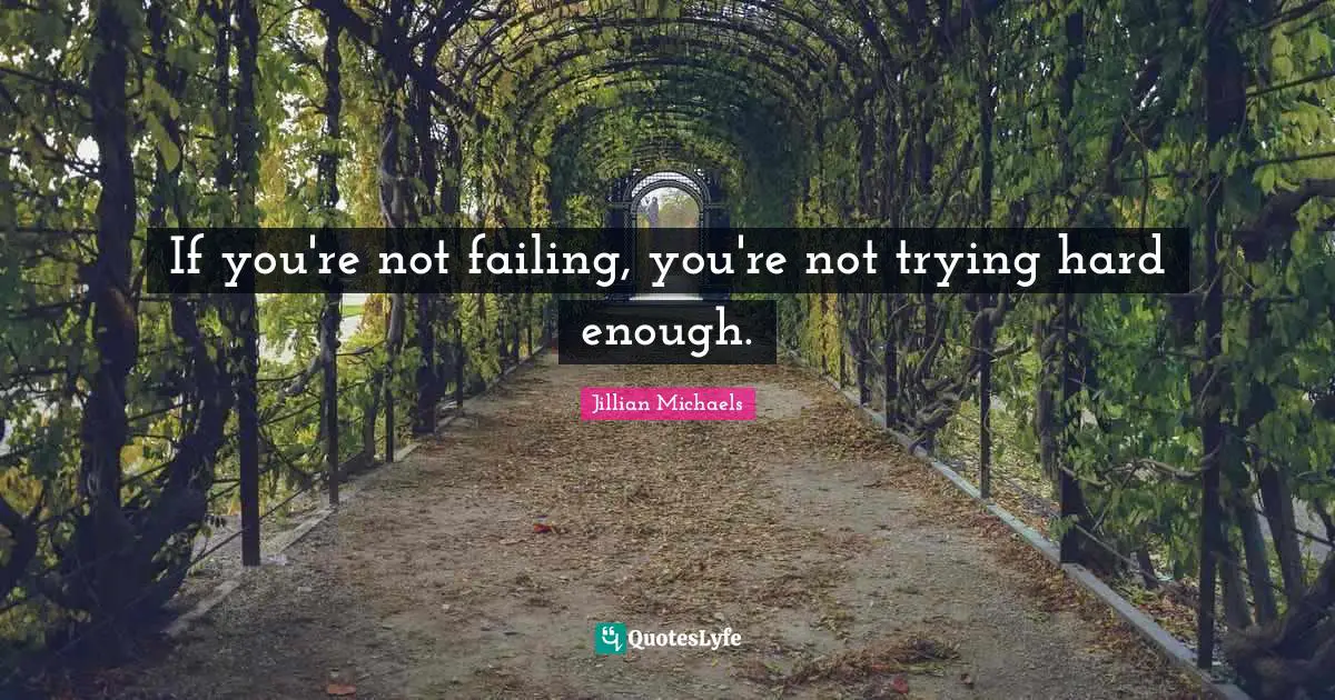 If you're not failing, you're not trying hard enough.