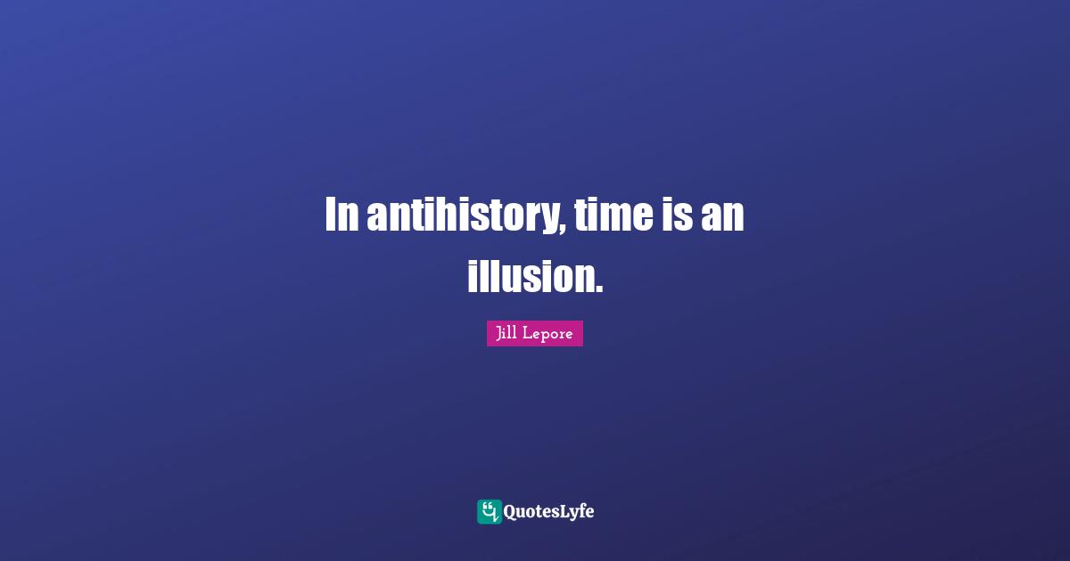 In antihistory, time is an illusion.