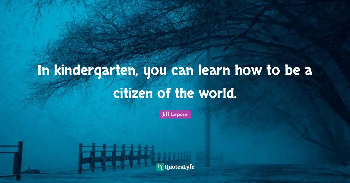 In kindergarten, you can learn how to be a citizen of the world.