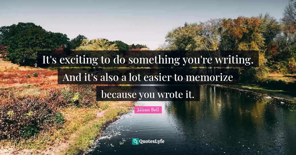 It's exciting to do something you're writing. And it's also a lot easier to memorize because you wrote it.