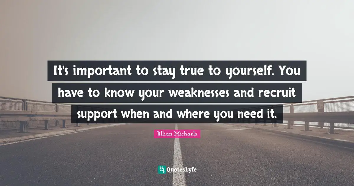 Be True To Yourself Quotes: "It's important to stay true to yourself. You have to know your weaknesses and recruit support when and where you need it."