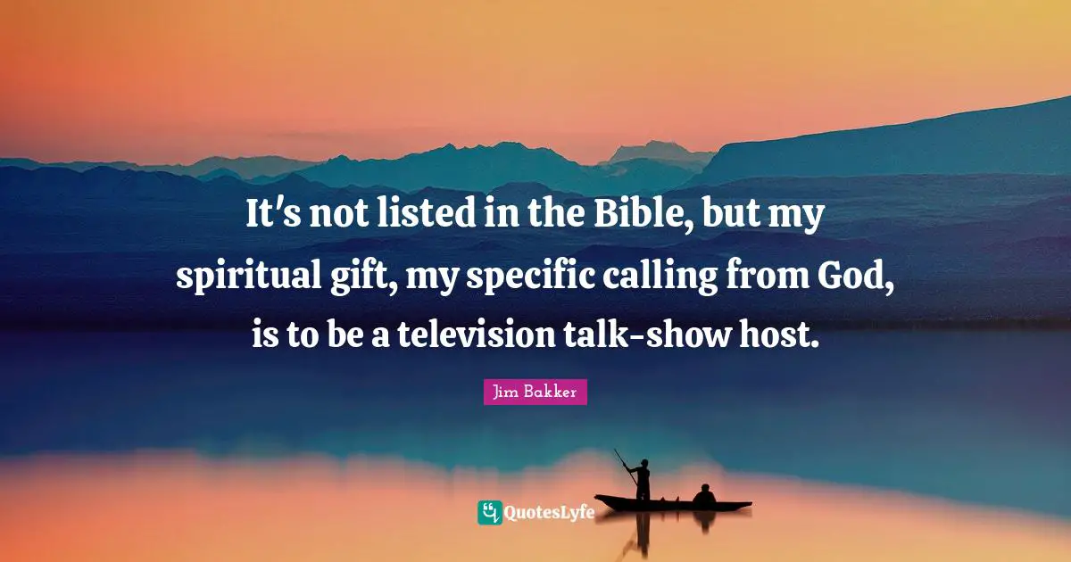 Television Quotes: "It's not listed in the Bible, but my spiritual gift, my specific calling from God, is to be a television talk-show host."