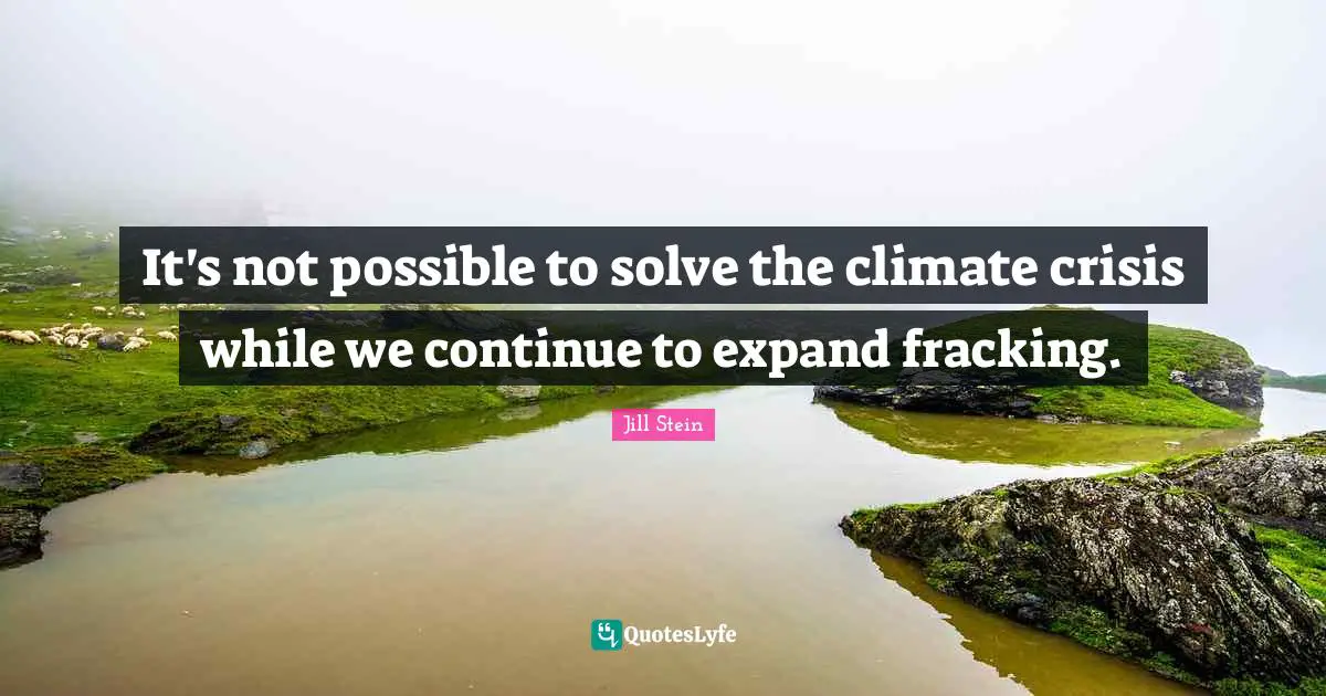 Climate Quotes: "It's not possible to solve the climate crisis while we continue to expand fracking."