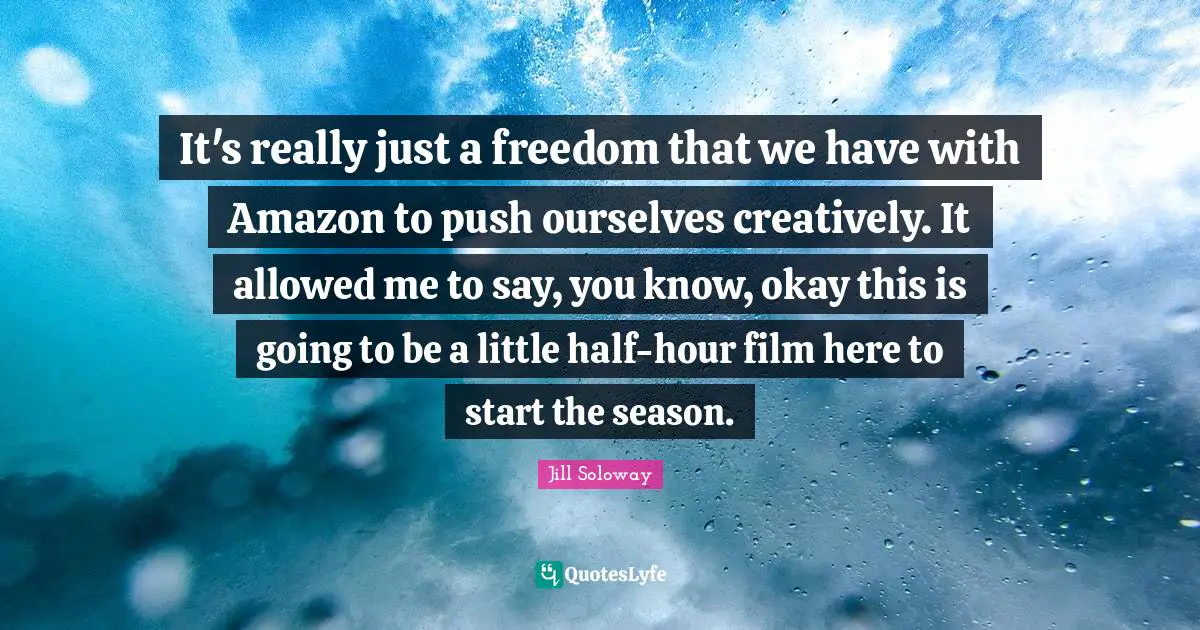 It's really just a freedom that we have with Amazon to push ourselves creatively. It allowed me to say, you know, okay this is going to be a little half-hour film here to start the season.