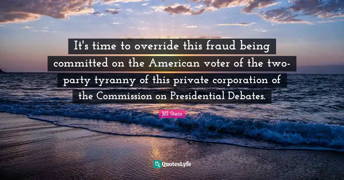 It's time to override this fraud being committed on the American voter of the two-party tyranny of this private corporation of the Commission on Presidential Debates.
