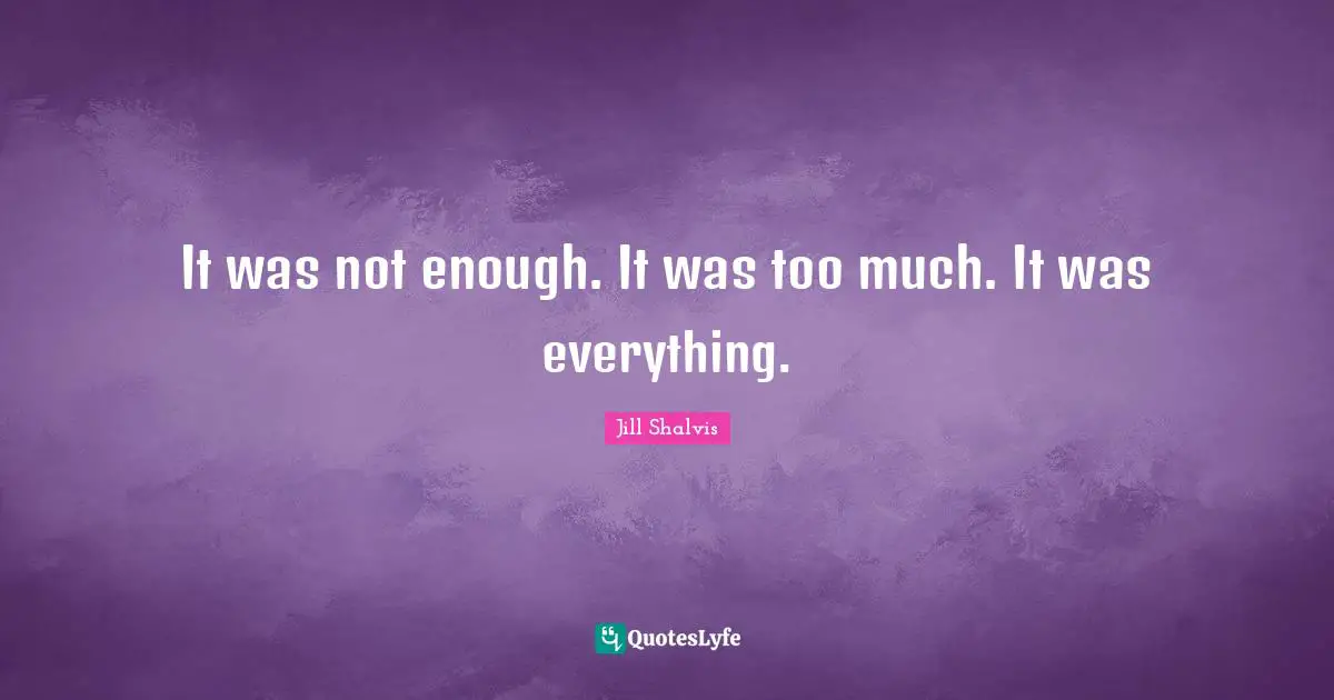 Jill Shalvis Quotes: "It was not enough. It was too much. It was everything."