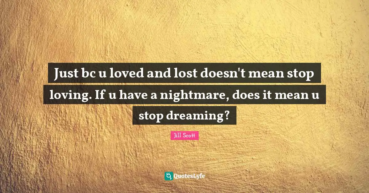 Nightmare Quotes: "Just bc u loved and lost doesn't mean stop loving. If u have a nightmare, does it mean u stop dreaming?"