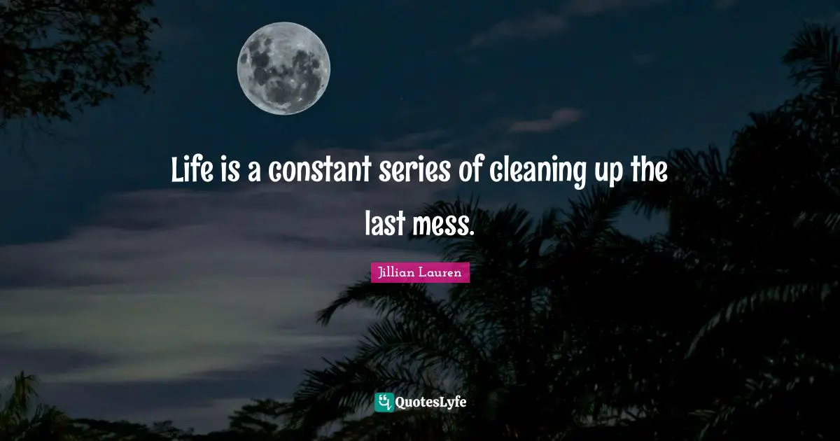 Series Quotes: "Life is a constant series of cleaning up the last mess."