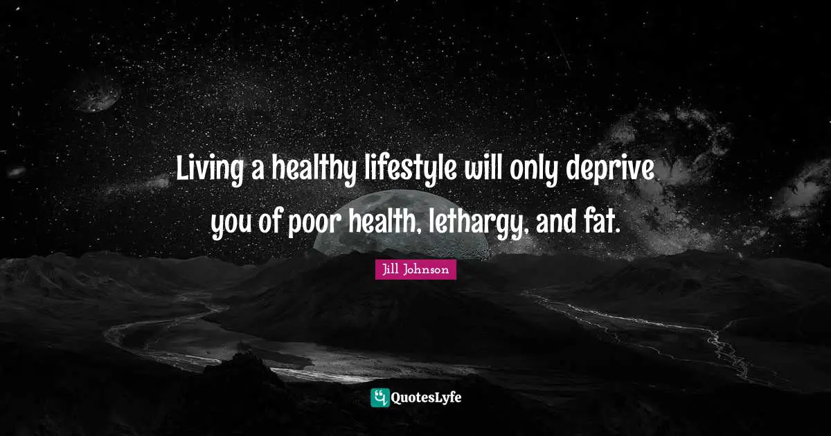 Lifestyle Quotes: "Living a healthy lifestyle will only deprive you of poor health, lethargy, and fat."