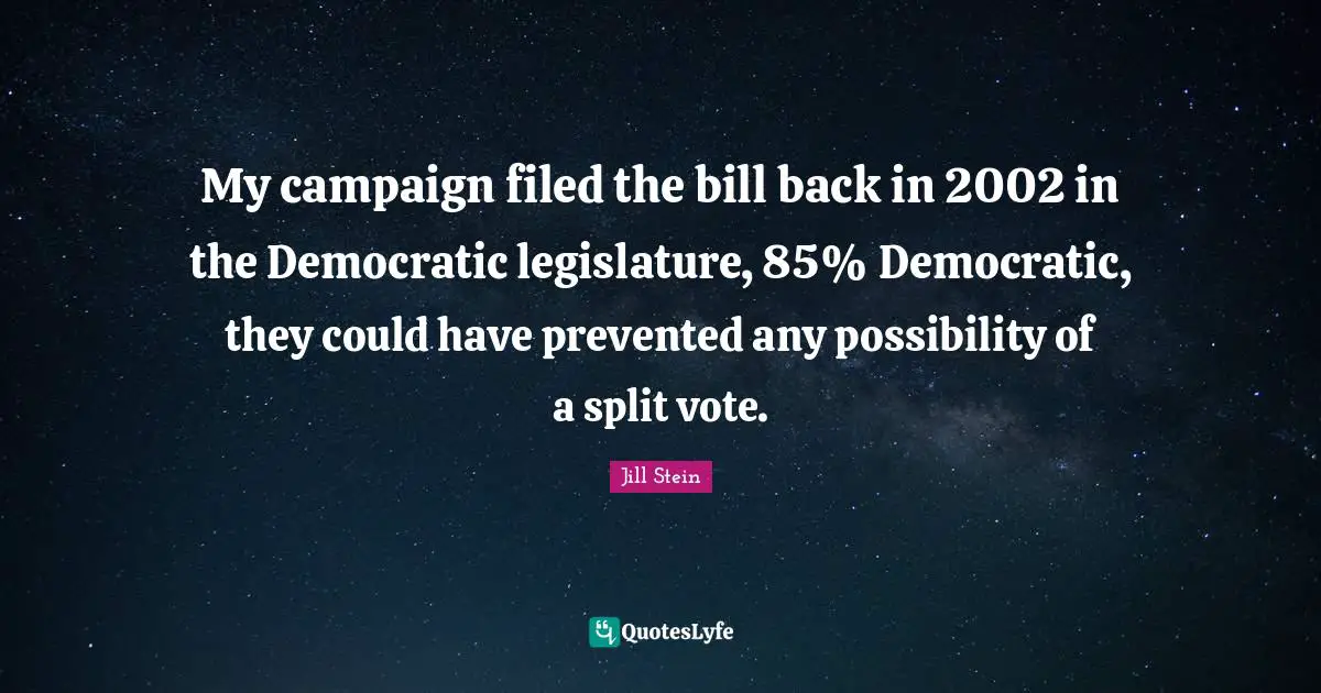 My campaign filed the bill back in 2002 in the Democratic legislature, 85% Democratic, they could have prevented any possibility of a split vote.