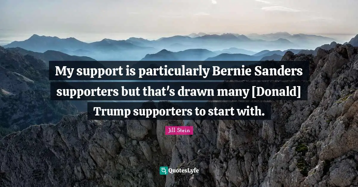 My support is particularly Bernie Sanders supporters but that's drawn many [Donald] Trump supporters to start with.