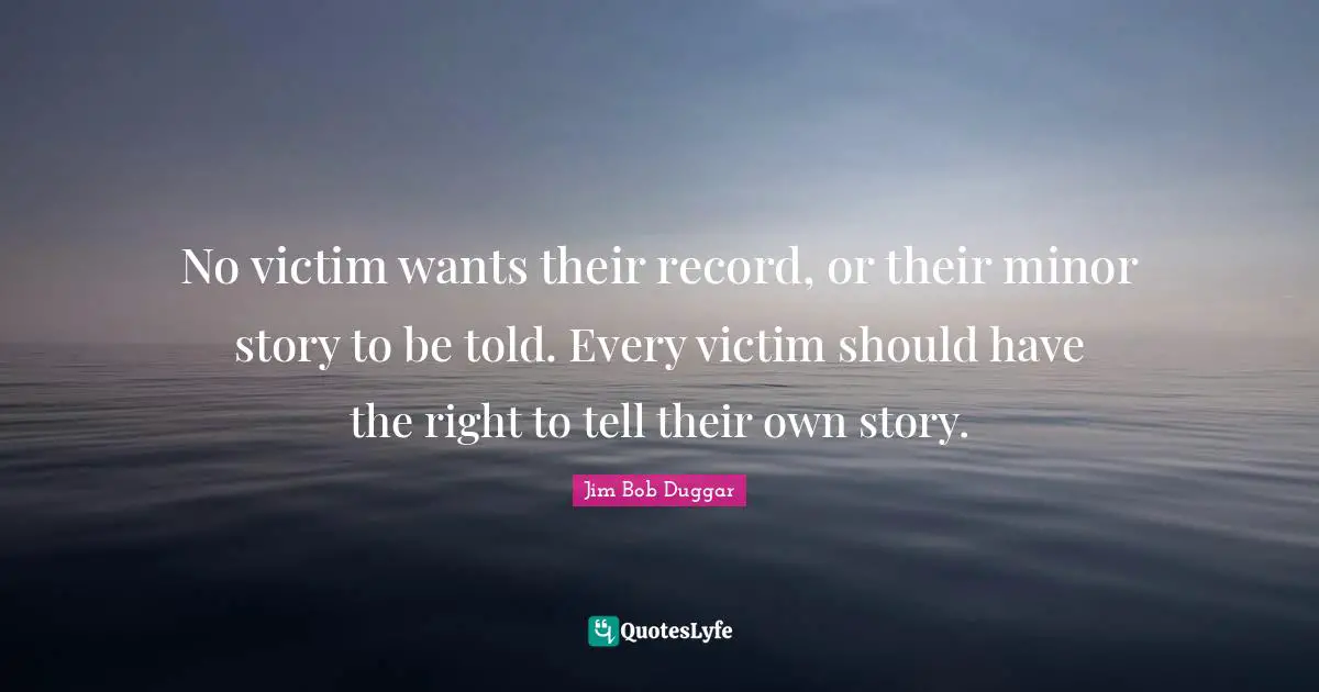No victim wants their record, or their minor story to be told. Every victim should have the right to tell their own story.