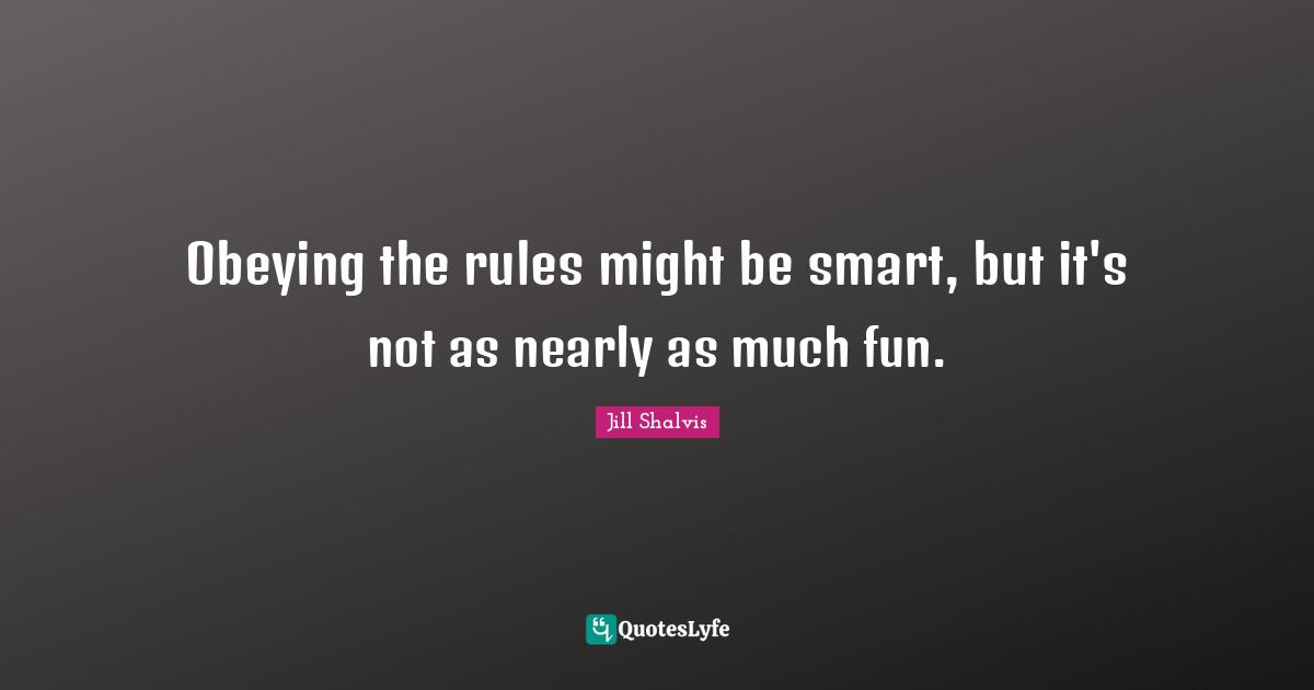 Jill Shalvis Quotes: "Obeying the rules might be smart, but it's not as nearly as much fun."