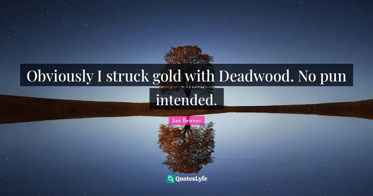 Obviously I struck gold with Deadwood. No pun intended.
