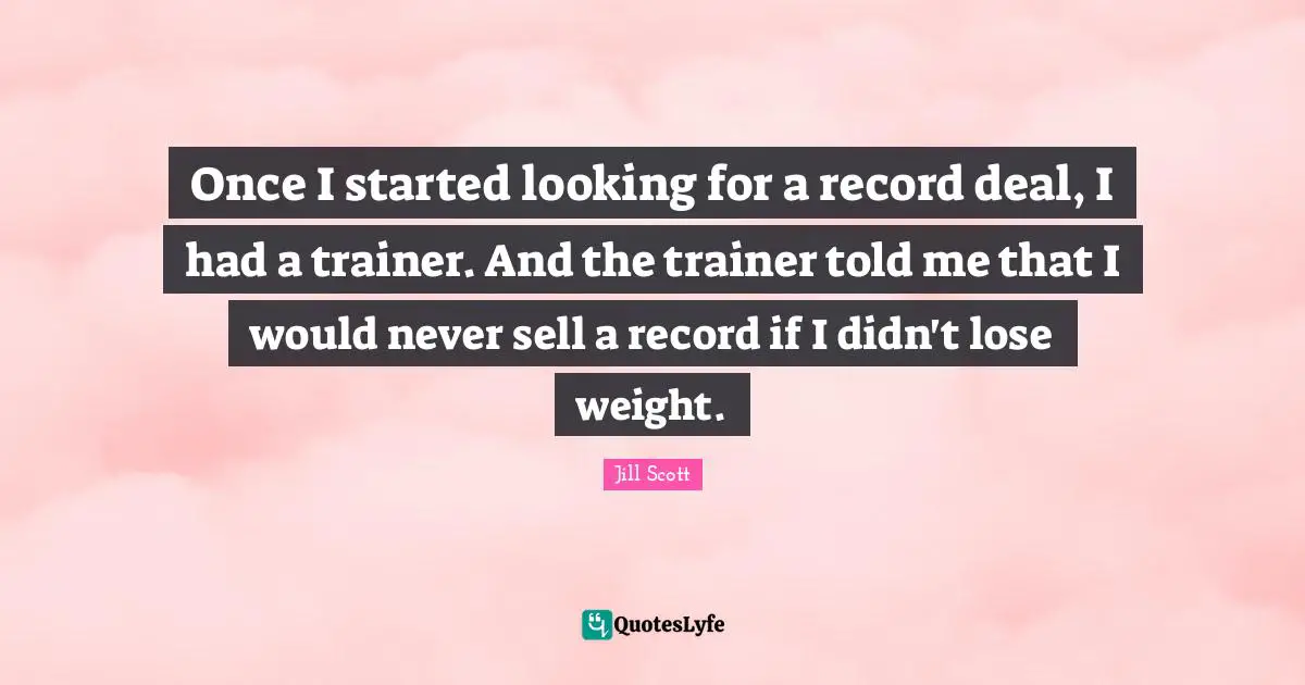 Once I started looking for a record deal, I had a trainer. And the trainer told me that I would never sell a record if I didn't lose weight.
