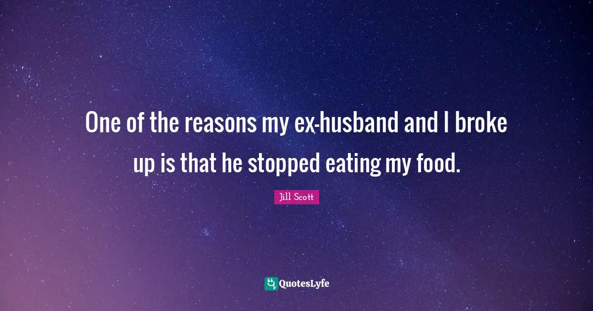 One of the reasons my ex-husband and I broke up is that he stopped eating my food.