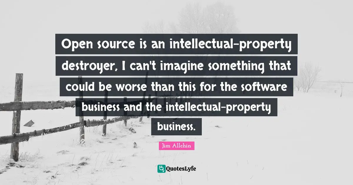 Open source is an intellectual-property destroyer, I can't imagine something that could be worse than this for the software business and the intellectual-property business.