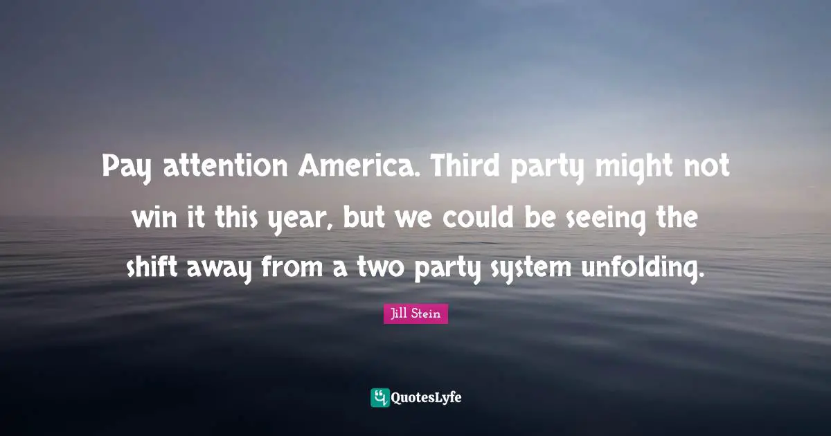 Party Quotes: "Pay attention America. Third party might not win it this year, but we could be seeing the shift away from a two party system unfolding."