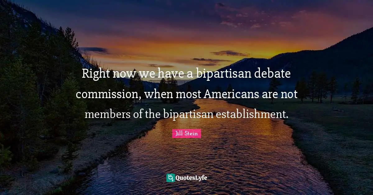 Right now we have a bipartisan debate commission, when most Americans are not members of the bipartisan establishment.