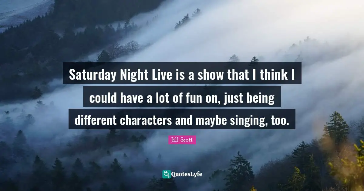 Saturday Quotes: "Saturday Night Live is a show that I think I could have a lot of fun on, just being different characters and maybe singing, too."