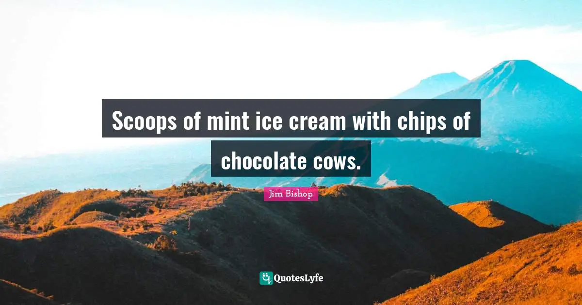 Chocolate Ice Cream Quotes: "Scoops of mint ice cream with chips of chocolate cows."