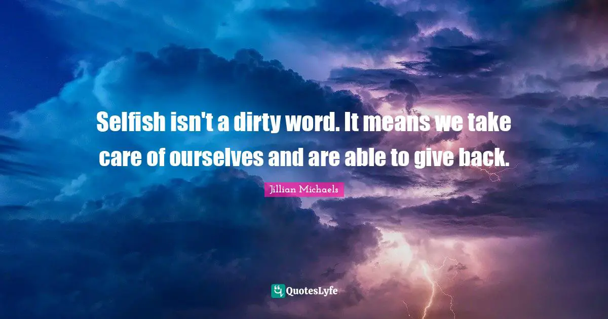 Selfish isn't a dirty word. It means we take care of ourselves and are able to give back.