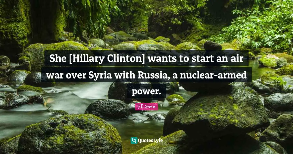 She [Hillary Clinton] wants to start an air war over Syria with Russia, a nuclear-armed power.