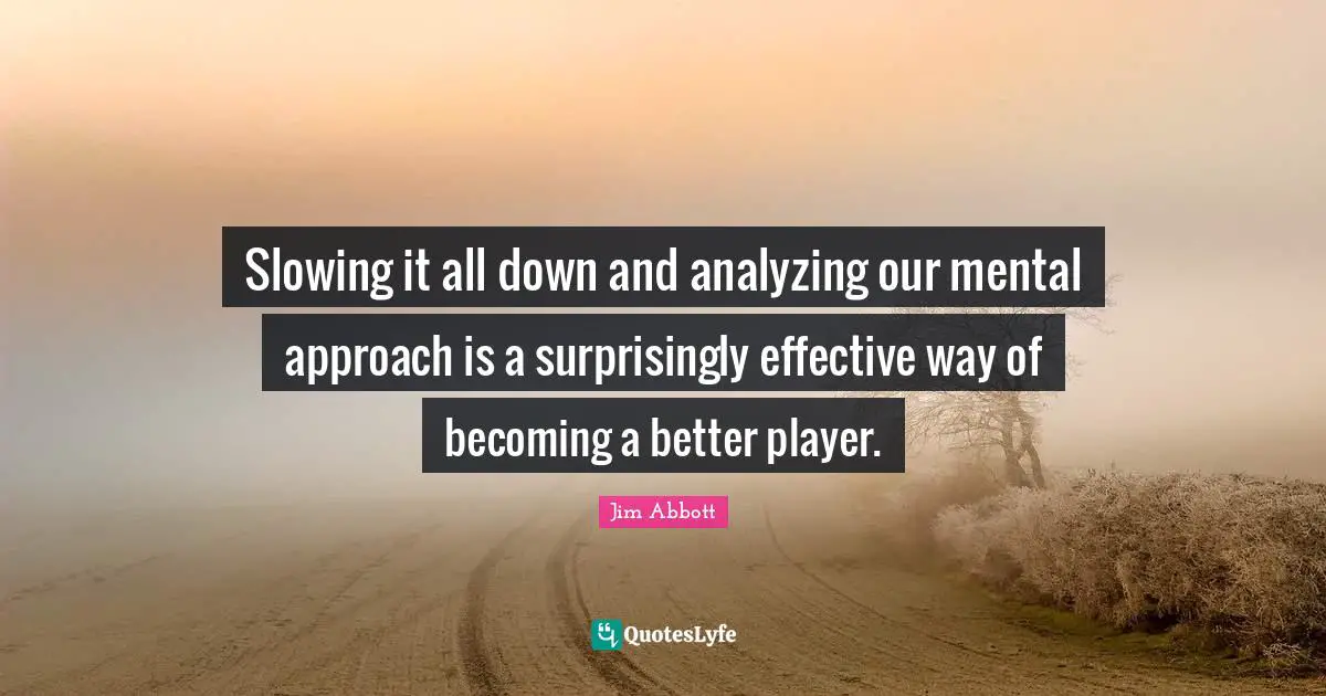 Slowing Quotes: "Slowing it all down and analyzing our mental approach is a surprisingly effective way of becoming a better player."
