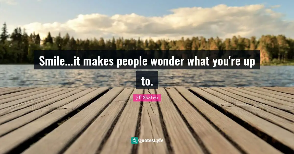 Jill Shalvis Quotes: "Smile...it makes people wonder what you're up to."