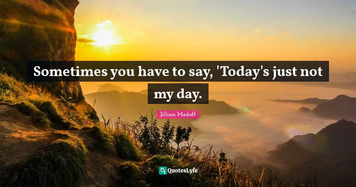 Sometimes you have to say, 'Today's just not my day.