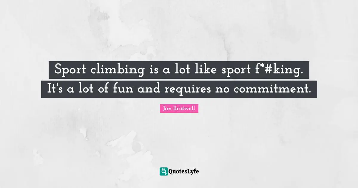 Sport climbing is a lot like sport f*#king. It's a lot of fun and requires no commitment.