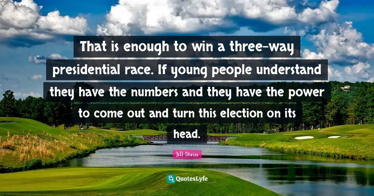 That is enough to win a three-way presidential race. If young people understand they have the numbers and they have the power to come out and turn this election on its head.