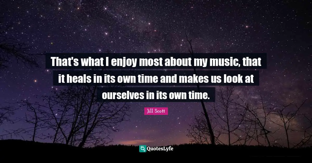 That's what I enjoy most about my music, that it heals in its own time and makes us look at ourselves in its own time.