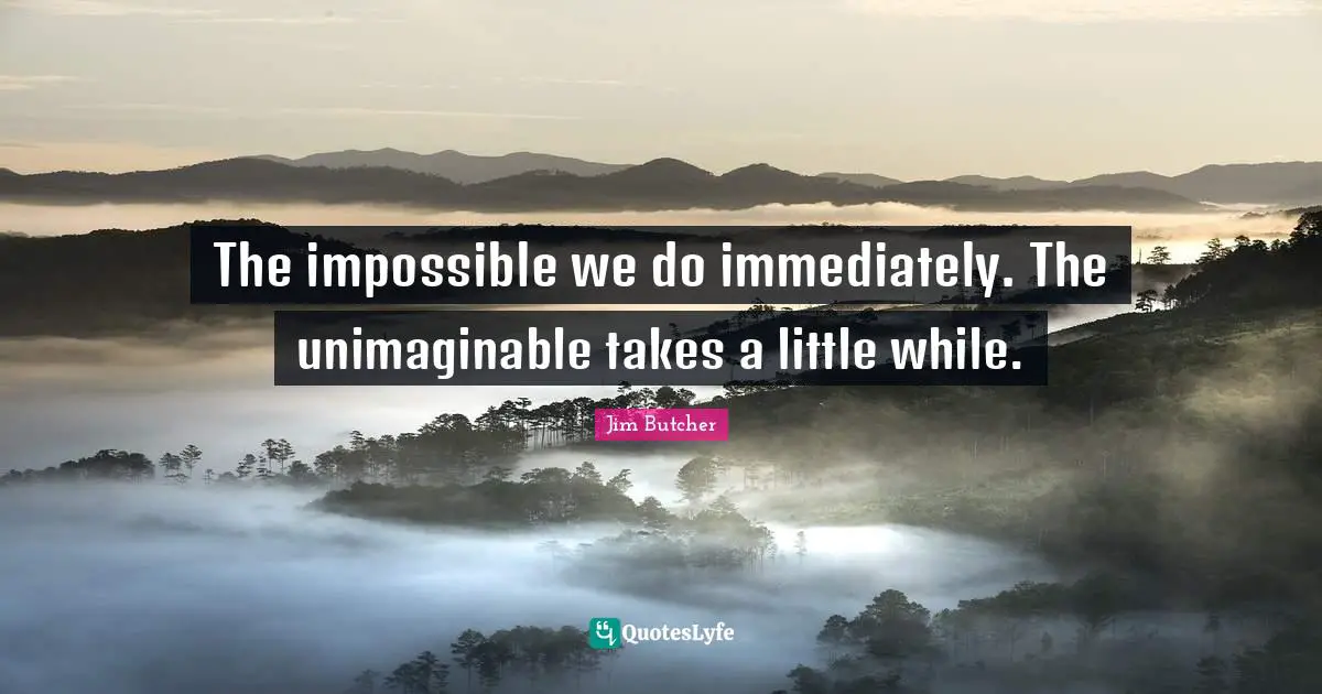 Unimaginable Quotes: "The impossible we do immediately. The unimaginable takes a little while."
