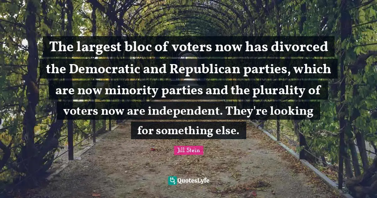 The largest bloc of voters now has divorced the Democratic and Republican parties, which are now minority parties and the plurality of voters now are independent. They're looking for something else.
