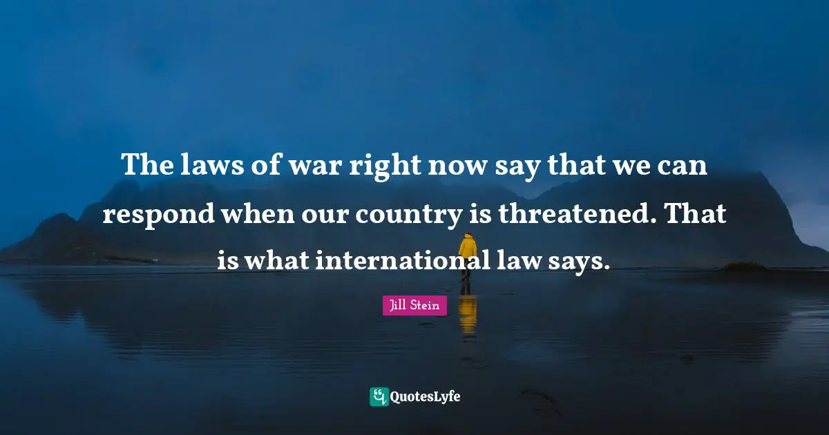 The laws of war right now say that we can respond when our country is threatened. That is what international law says.