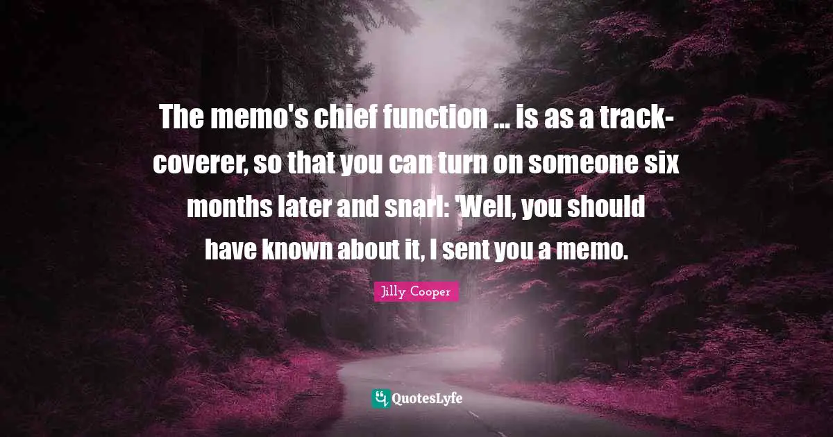 Jilly Cooper Quotes: "The memo's chief function ... is as a track-coverer, so that you can turn on someone six months later and snarl: 'Well, you should have known about it, I sent you a memo."
